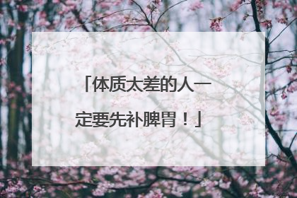体质太差的人一定要先补脾胃！